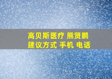 高贝斯医疗 熊贤鹏 建议方式 手机 电话